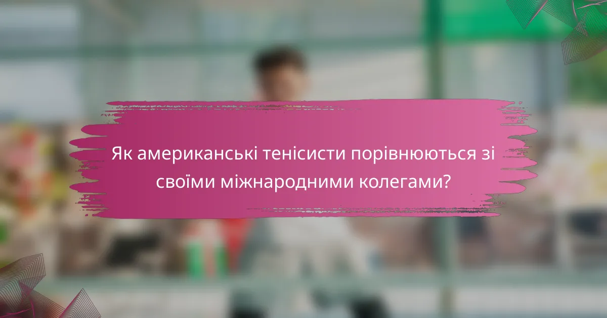 Як американські тенісисти порівнюються зі своїми міжнародними колегами?