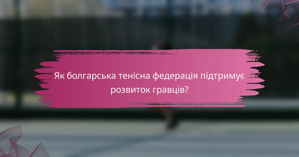 Як болгарська тенісна федерація підтримує розвиток гравців?
