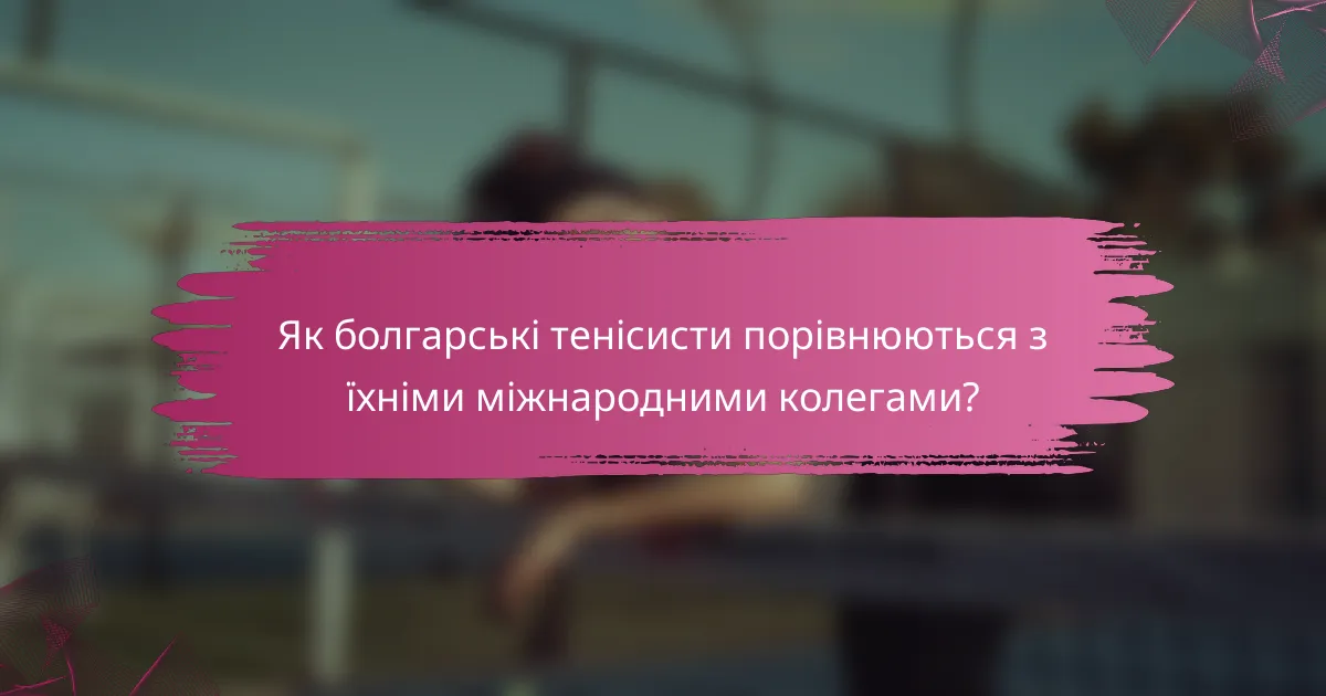 Як болгарські тенісисти порівнюються з їхніми міжнародними колегами?