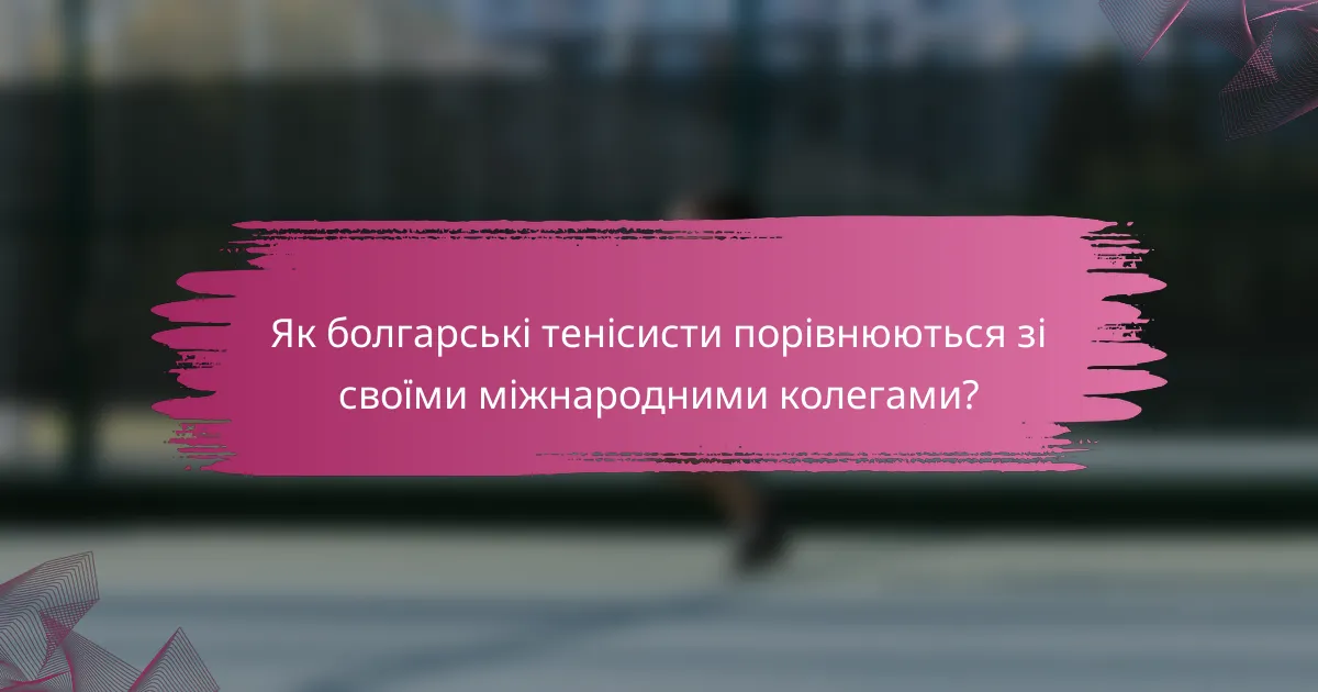 Як болгарські тенісисти порівнюються зі своїми міжнародними колегами?