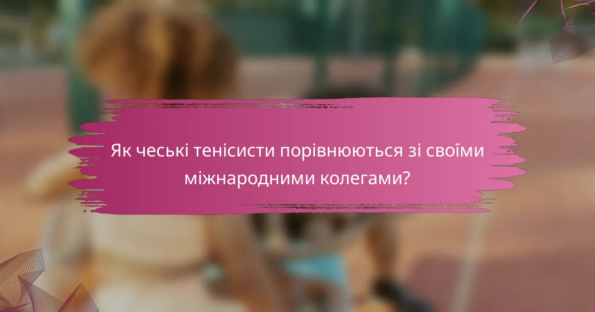 Як чеські тенісисти порівнюються зі своїми міжнародними колегами?