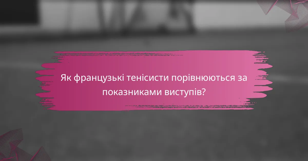 Як французькі тенісисти порівнюються за показниками виступів?