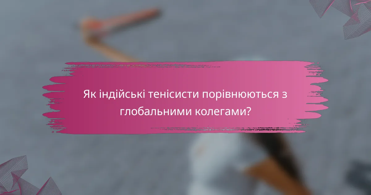 Як індійські тенісисти порівнюються з глобальними колегами?