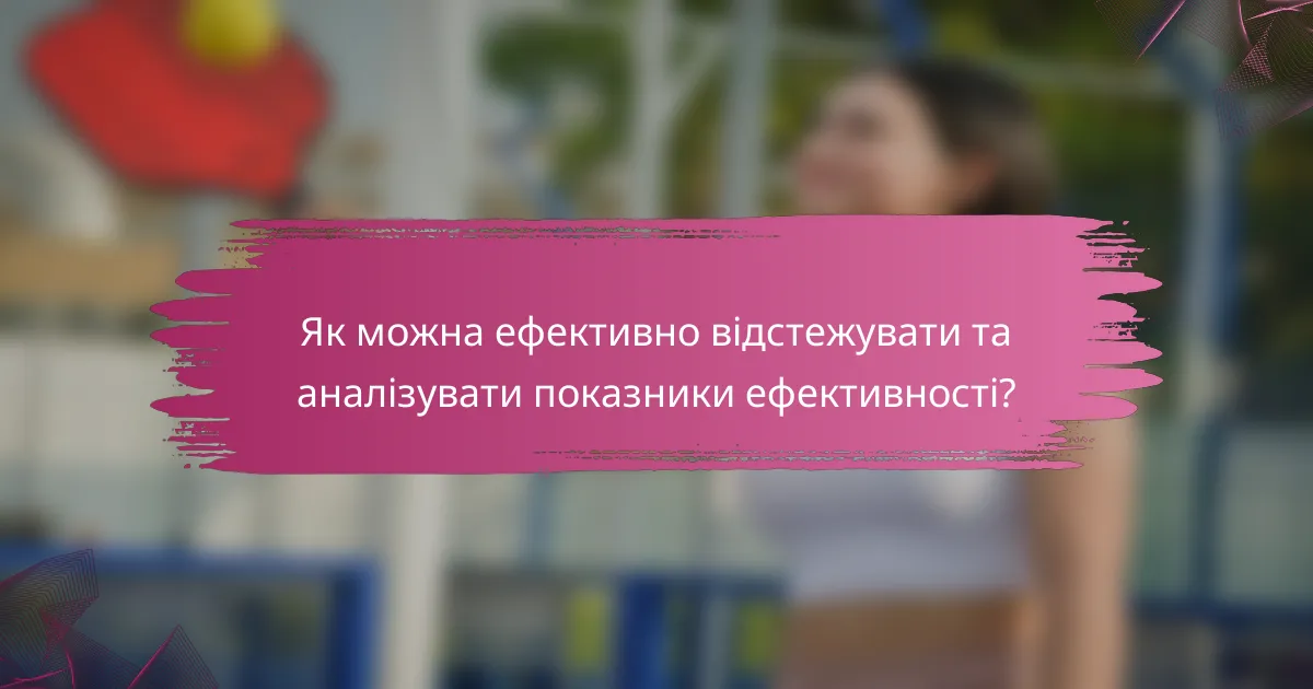 Як можна ефективно відстежувати та аналізувати показники ефективності?
