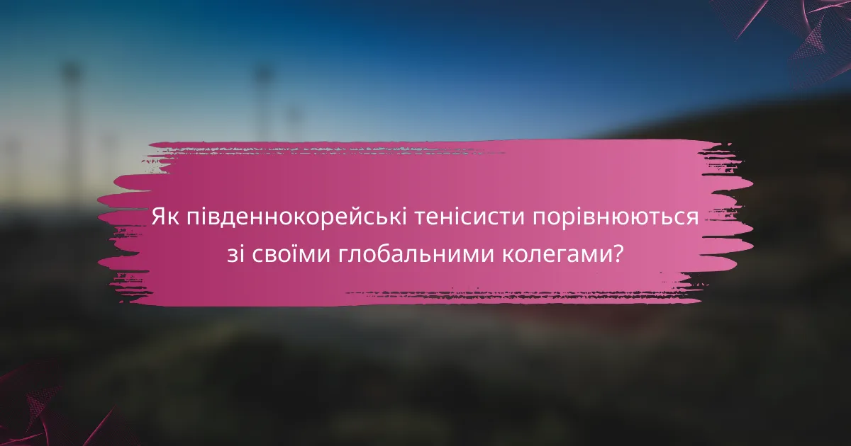 Як південнокорейські тенісисти порівнюються зі своїми глобальними колегами?