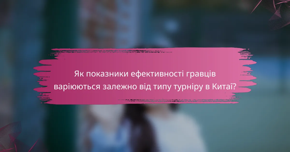 Як показники ефективності гравців варіюються залежно від типу турніру в Китаї?