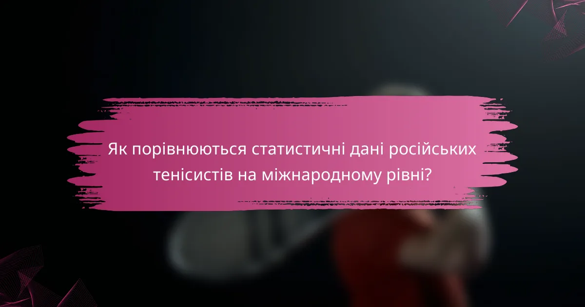 Як порівнюються статистичні дані російських тенісистів на міжнародному рівні?