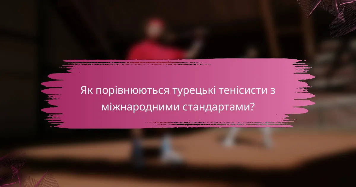 Як порівнюються турецькі тенісисти з міжнародними стандартами?