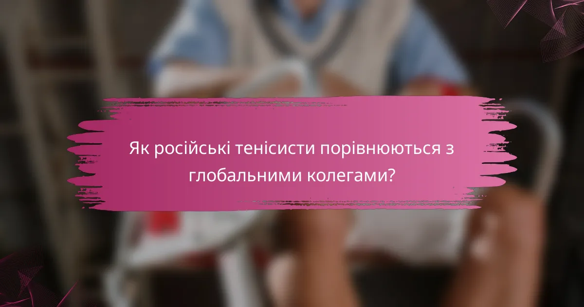 Як російські тенісисти порівнюються з глобальними колегами?