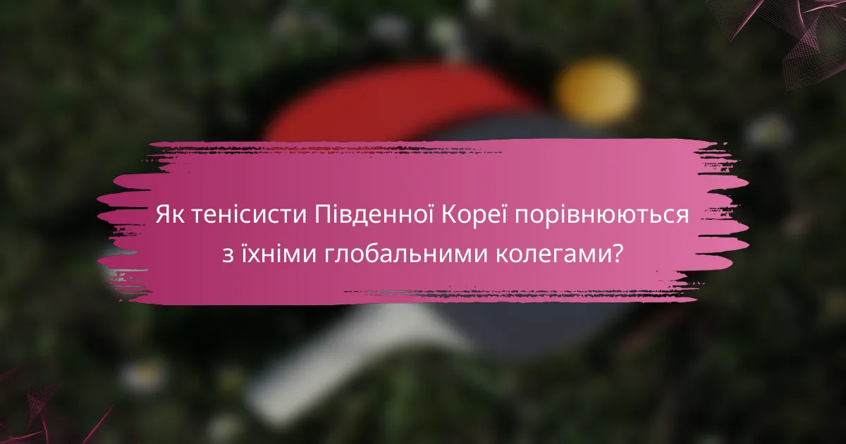 Як тенісисти Південної Кореї порівнюються з їхніми глобальними колегами?