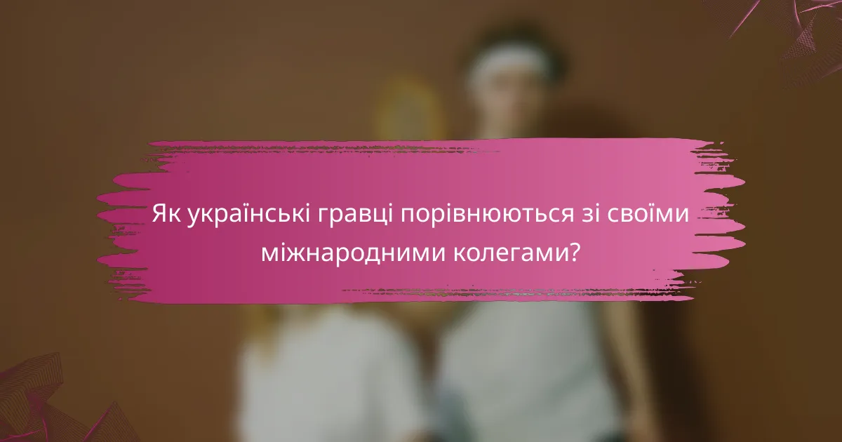 Як українські гравці порівнюються зі своїми міжнародними колегами?