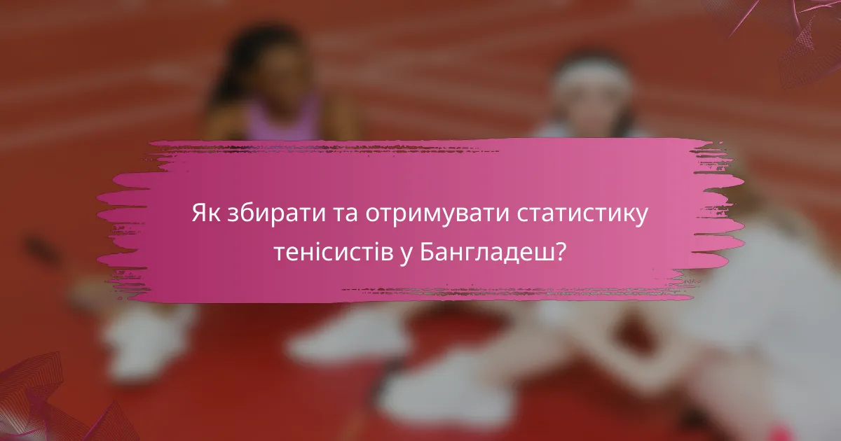 Як збирати та отримувати статистику тенісистів у Бангладеш?