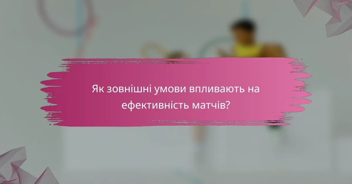 Як зовнішні умови впливають на ефективність матчів?