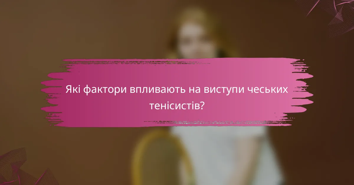 Які фактори впливають на виступи чеських тенісистів?