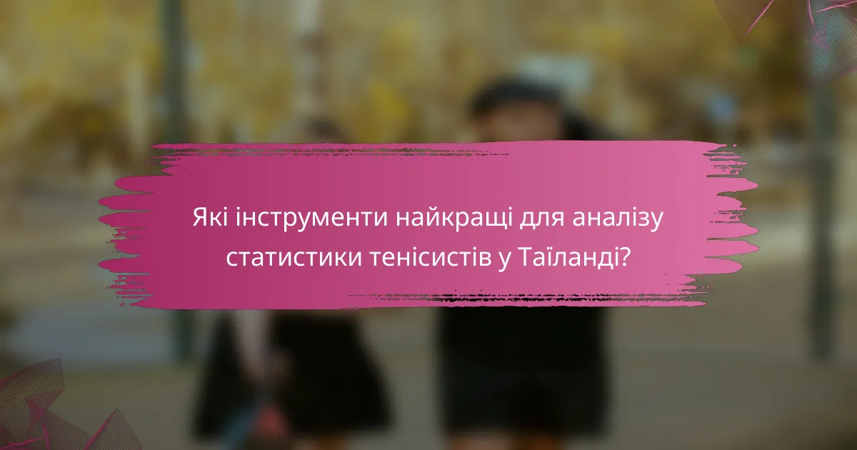 Які інструменти найкращі для аналізу статистики тенісистів у Таїланді?