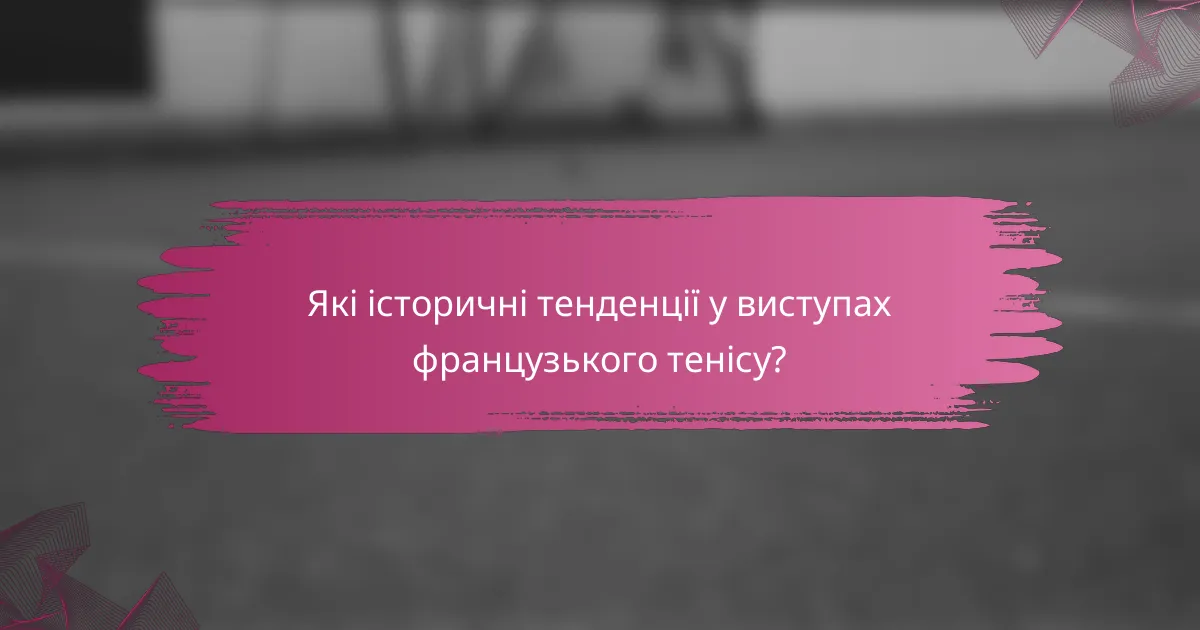 Які історичні тенденції у виступах французького тенісу?