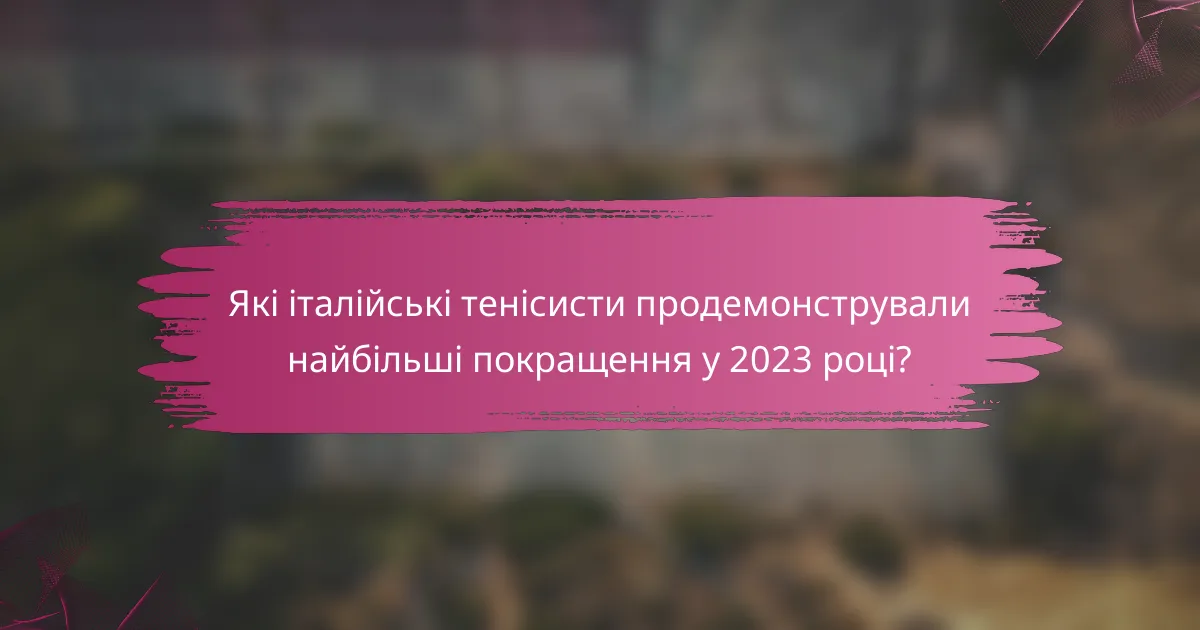 Які італійські тенісисти продемонстрували найбільші покращення у 2023 році?