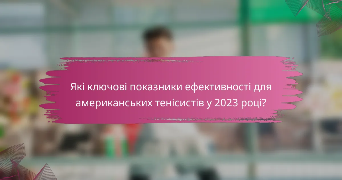 Які ключові показники ефективності для американських тенісистів у 2023 році?