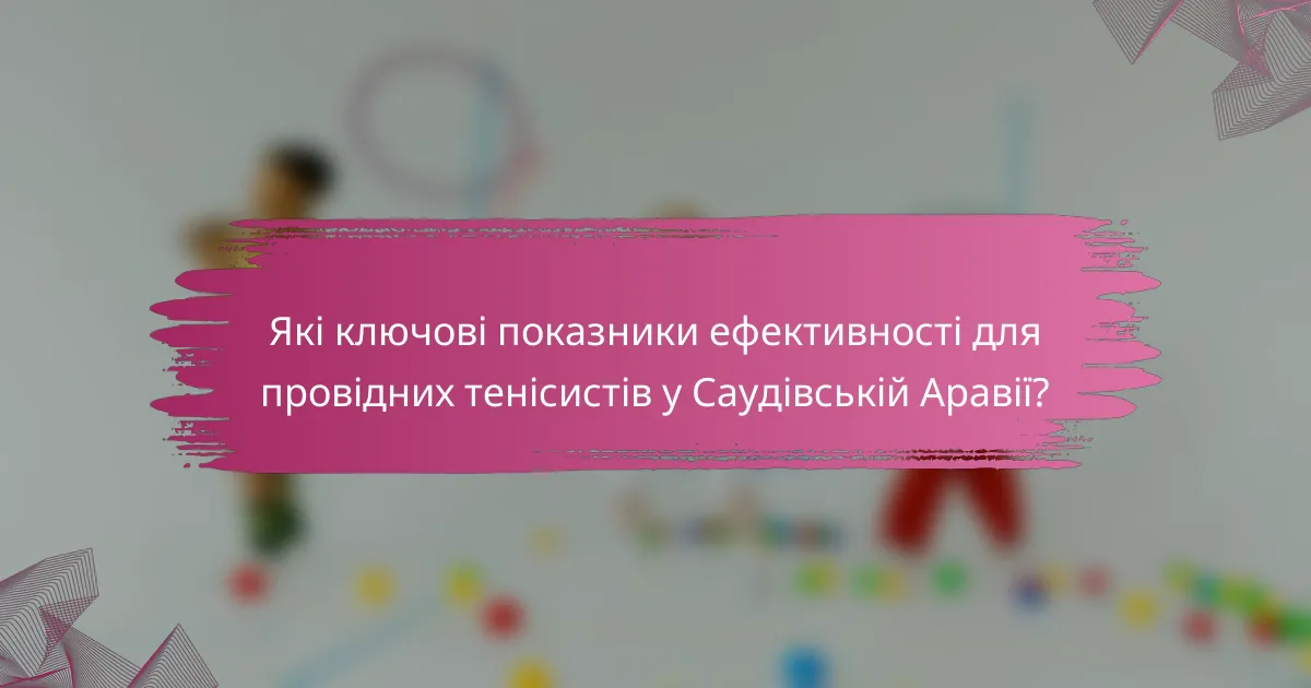Які ключові показники ефективності для провідних тенісистів у Саудівській Аравії?