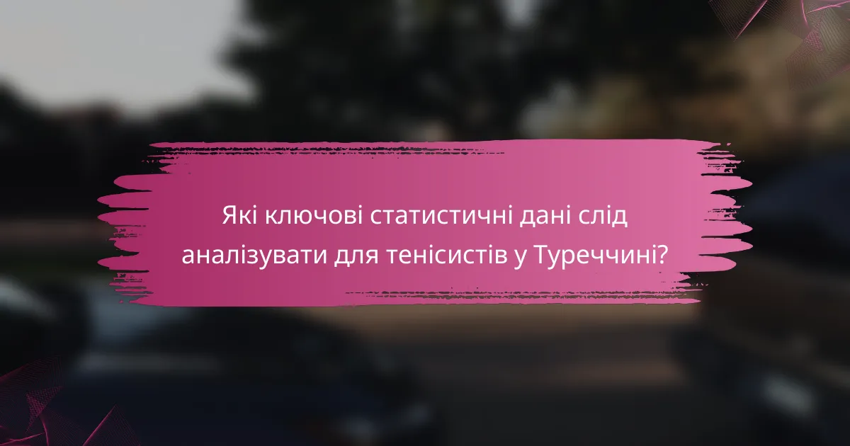 Які ключові статистичні дані слід аналізувати для тенісистів у Туреччині?