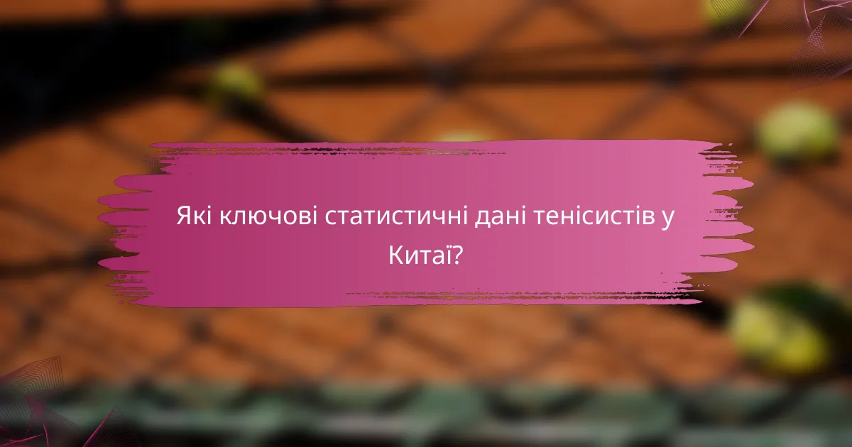 Які ключові статистичні дані тенісистів у Китаї?