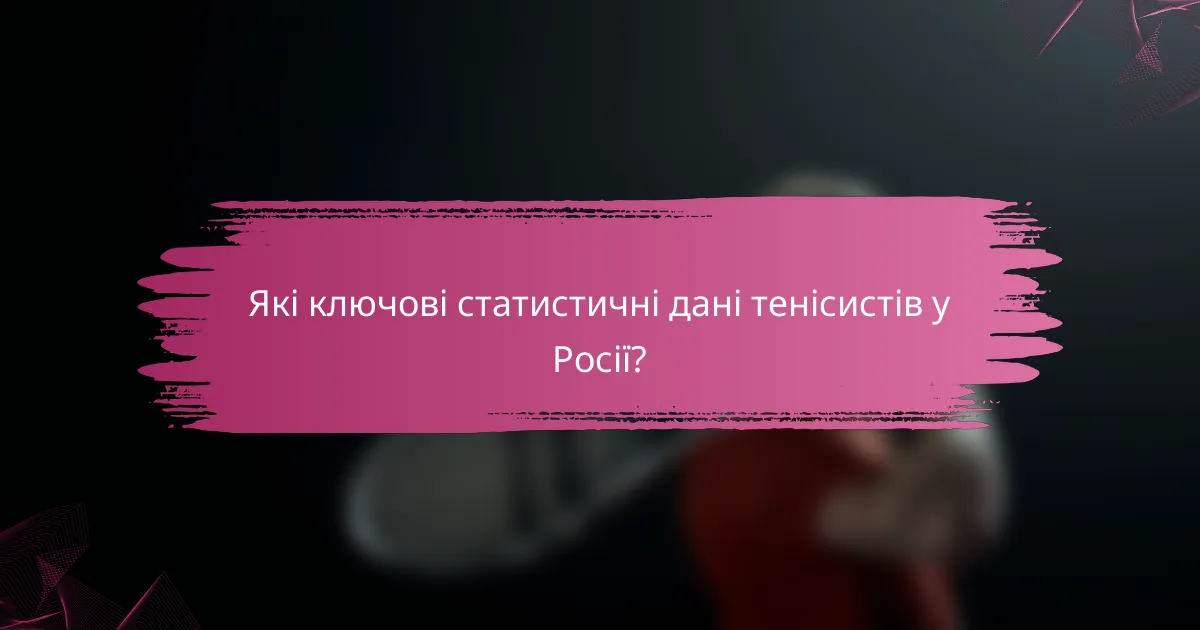 Які ключові статистичні дані тенісистів у Росії?