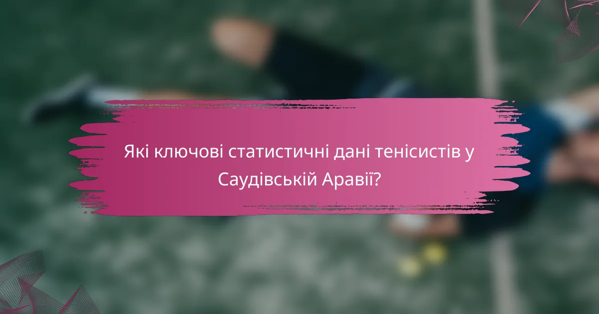 Які ключові статистичні дані тенісистів у Саудівській Аравії?