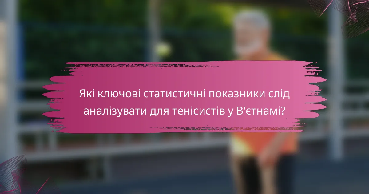 Які ключові статистичні показники слід аналізувати для тенісистів у В'єтнамі?