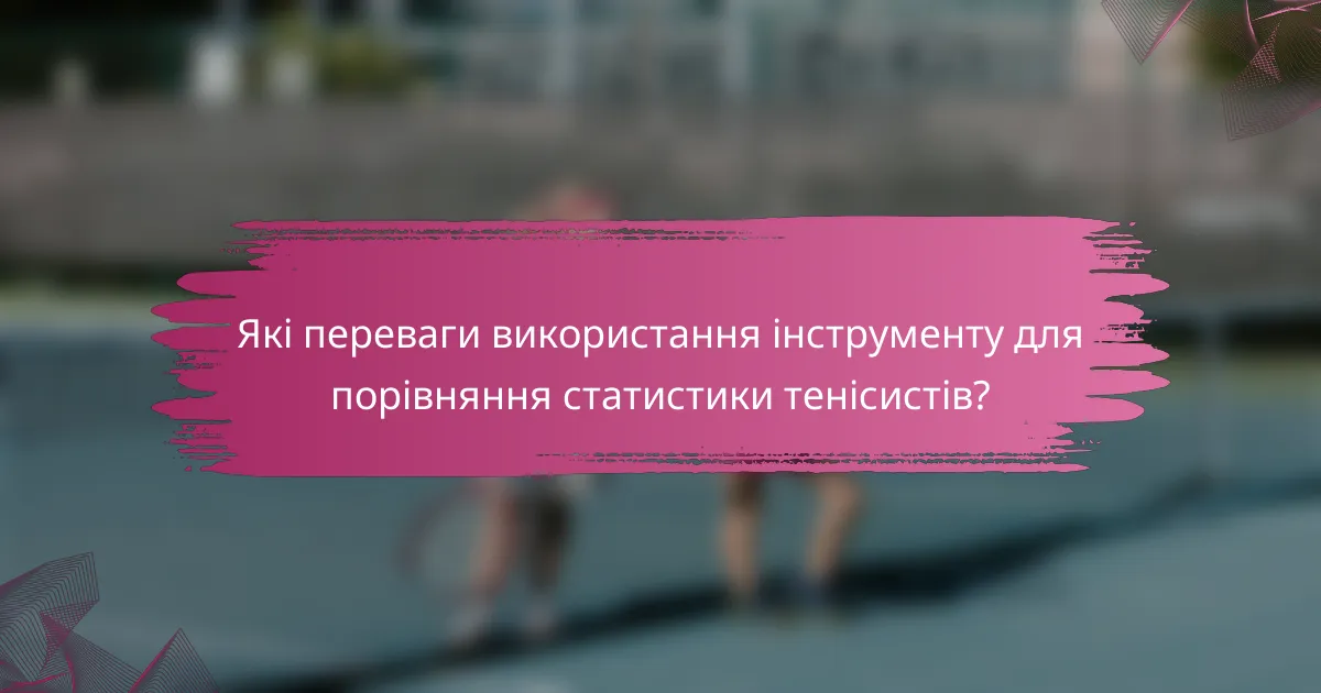 Які переваги використання інструменту для порівняння статистики тенісистів?