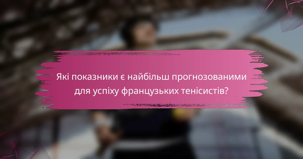 Які показники є найбільш прогнозованими для успіху французьких тенісистів?