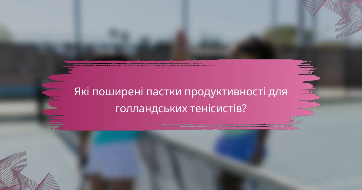 Які поширені пастки продуктивності для голландських тенісистів?