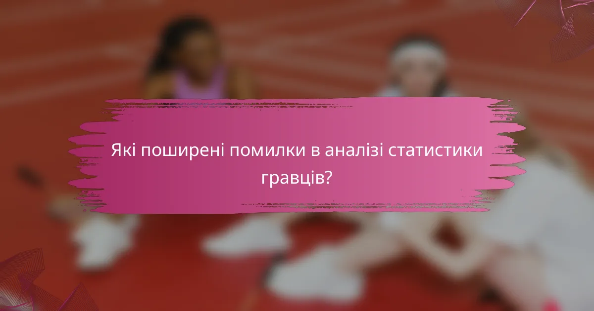 Які поширені помилки в аналізі статистики гравців?