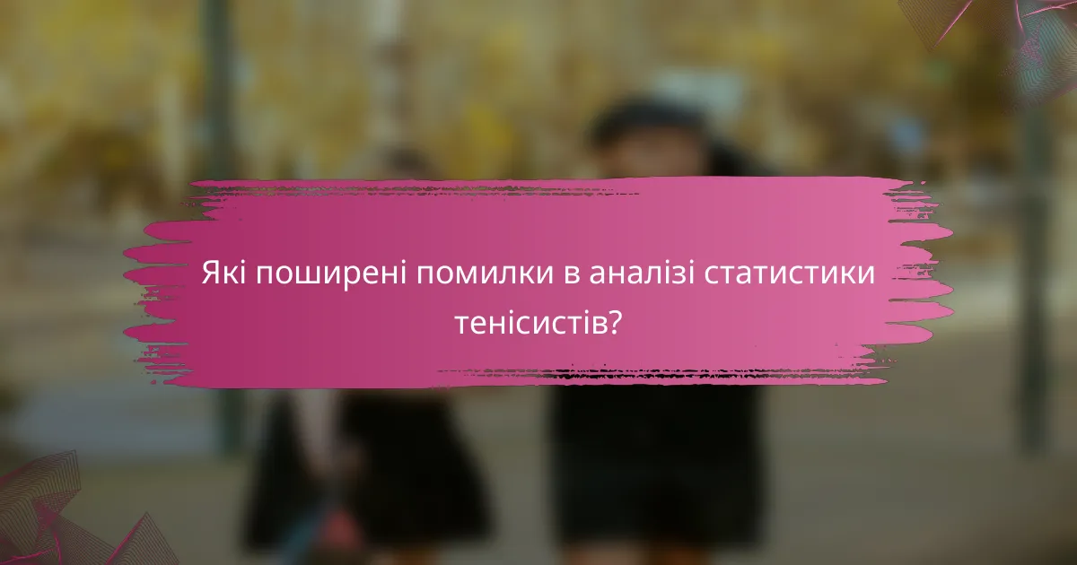 Які поширені помилки в аналізі статистики тенісистів?