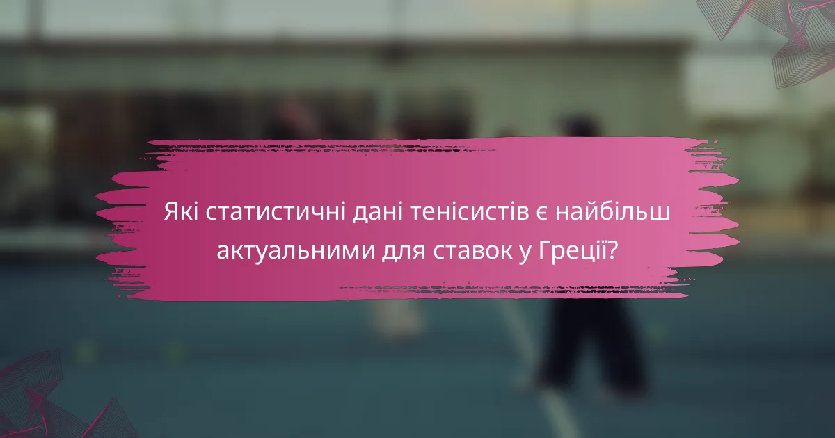 Які статистичні дані тенісистів є найбільш актуальними для ставок у Греції?