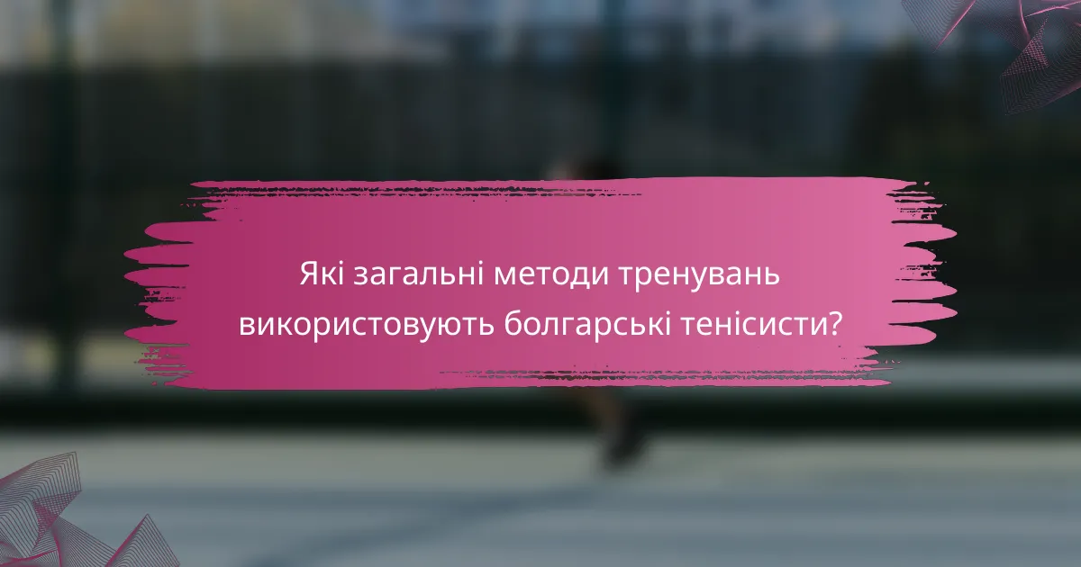 Які загальні методи тренувань використовують болгарські тенісисти?