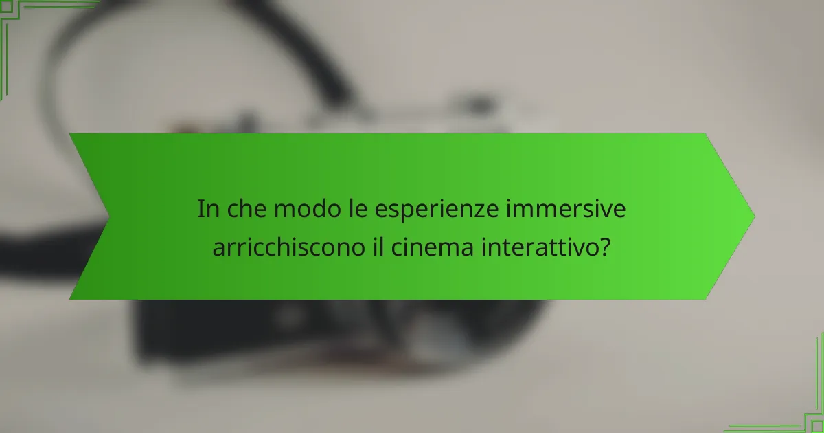In che modo le esperienze immersive arricchiscono il cinema interattivo?