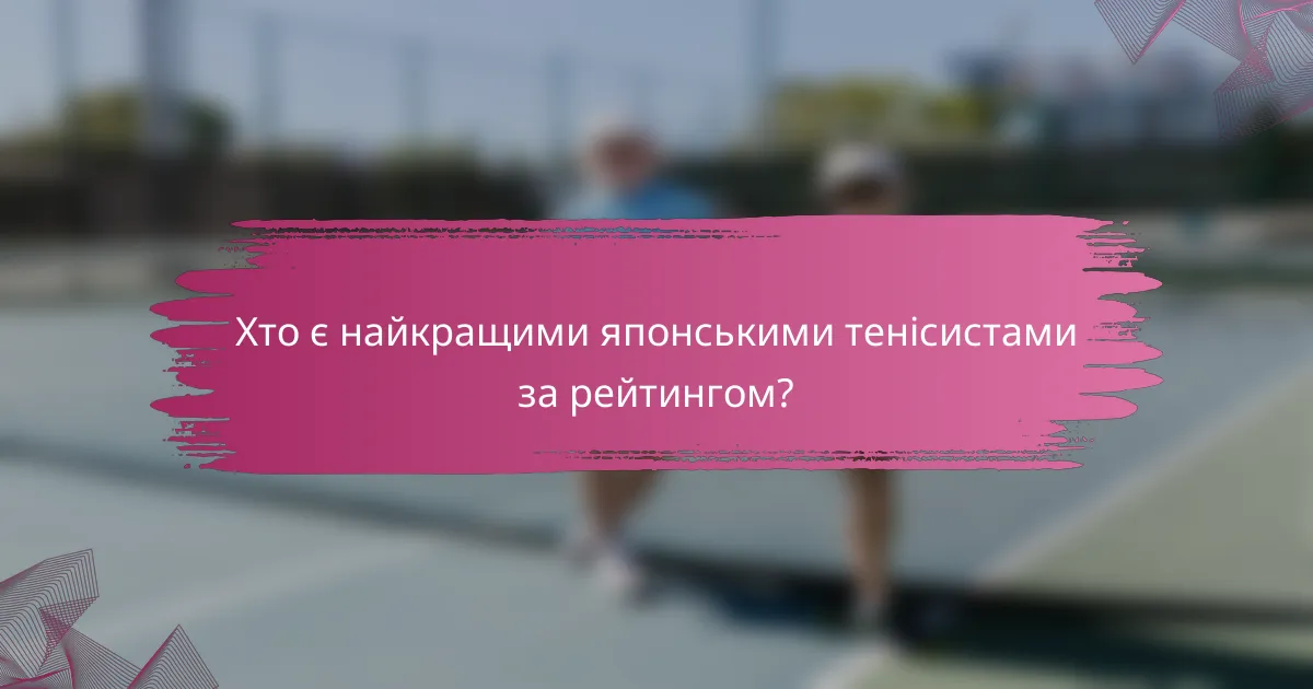 Хто є найкращими японськими тенісистами за рейтингом?