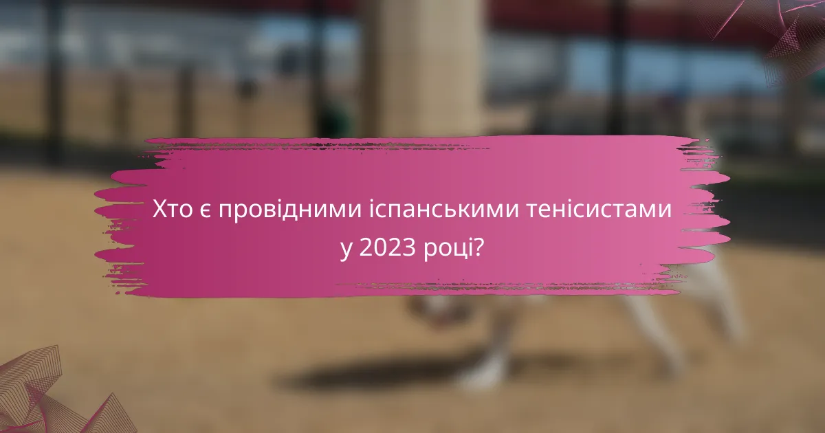 Хто є провідними іспанськими тенісистами у 2023 році?