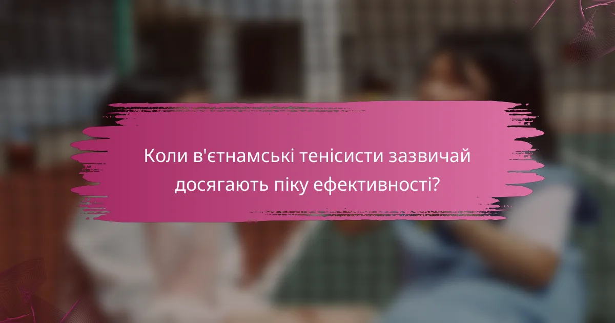 Коли в'єтнамські тенісисти зазвичай досягають піку ефективності?