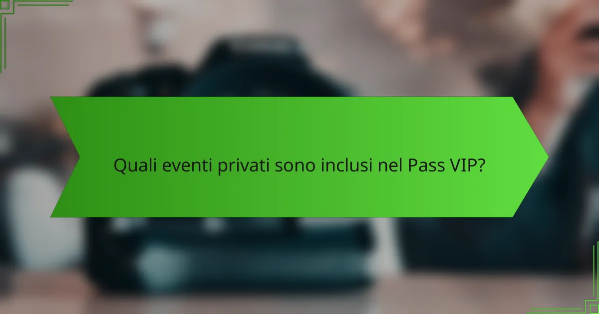 Quali eventi privati sono inclusi nel Pass VIP?